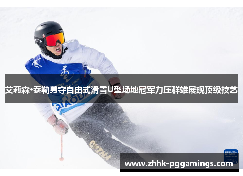 艾莉森·泰勒勇夺自由式滑雪U型场地冠军力压群雄展现顶级技艺