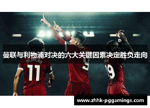 曼联与利物浦对决的六大关键因素决定胜负走向