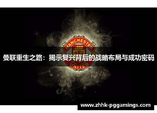 曼联重生之路：揭示复兴背后的战略布局与成功密码