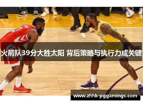 火箭队39分大胜太阳 背后策略与执行力成关键