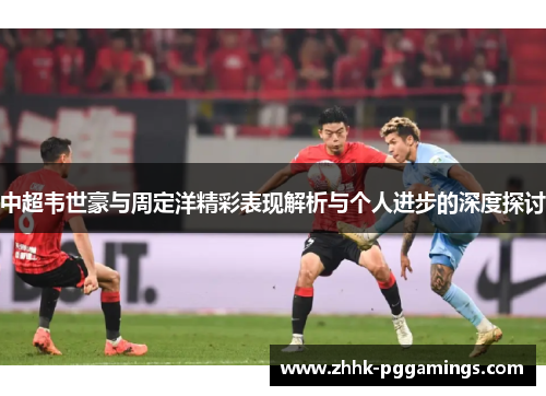 中超韦世豪与周定洋精彩表现解析与个人进步的深度探讨