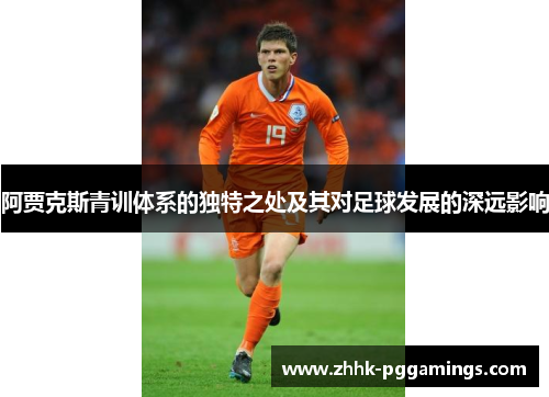 阿贾克斯青训体系的独特之处及其对足球发展的深远影响