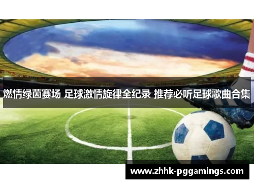 燃情绿茵赛场 足球激情旋律全纪录 推荐必听足球歌曲合集