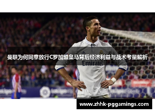 曼联为何同意放行C罗加盟皇马背后经济利益与战术考量解析 曼联为何同意放行C罗加盟皇马背后经济利益与战术考量解析