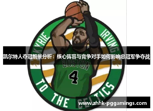 凯尔特人夺冠前景分析:核心阵容与竞争对手如何影响总冠军争夺战 凯尔特人夺冠前景分析:核心阵容与竞争对手如何影响总冠军争夺战