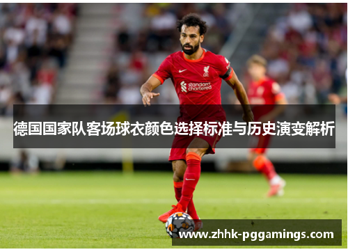 德国国家队客场球衣颜色选择标准与历史演变解析 德国国家队客场球衣颜色选择标准与历史演变解析