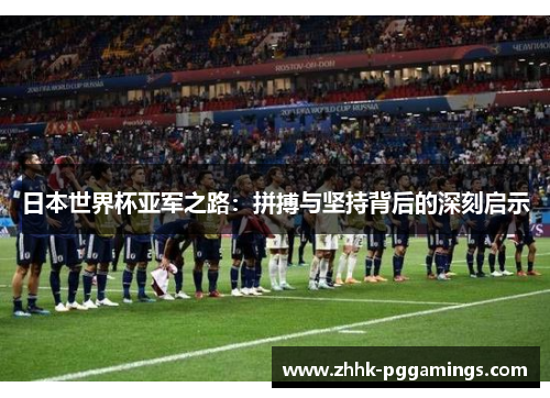 日本世界杯亚军之路:拼搏与坚持背后的深刻启示 日本世界杯亚军之路:拼搏与坚持背后的深刻启示