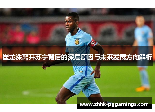崔龙洙离开苏宁背后的深层原因与未来发展方向解析 崔龙洙离开苏宁背后的深层原因与未来发展方向解析