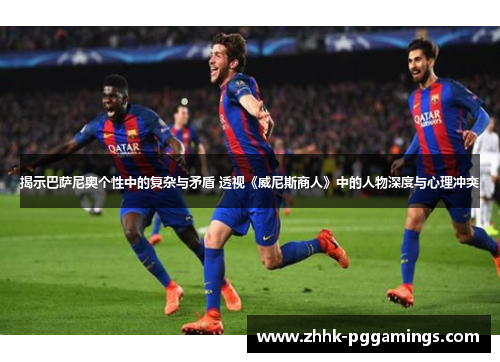 揭示巴萨尼奥个性中的复杂与矛盾 透视《威尼斯商人》中的人物深度与心理冲突 揭示巴萨尼奥个性中的复杂与矛盾 透视《威尼斯商人》中的人物深度与心理冲突