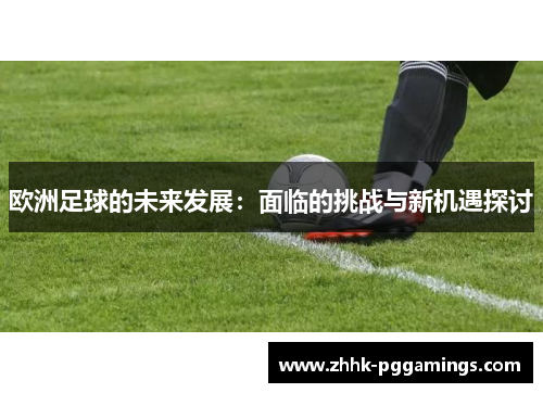 欧洲足球的未来发展:面临的挑战与新机遇探讨 欧洲足球的未来发展:面临的挑战与新机遇探讨