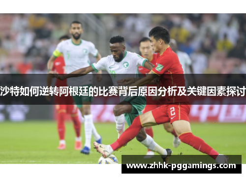 沙特如何逆转阿根廷的比赛背后原因分析及关键因素探讨 沙特如何逆转阿根廷的比赛背后原因分析及关键因素探讨