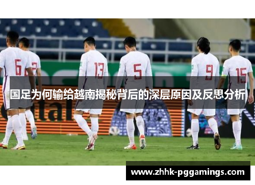 国足为何输给越南揭秘背后的深层原因及反思分析 国足为何输给越南揭秘背后的深层原因及反思分析