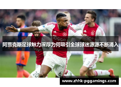 阿贾克斯足球魅力深厚为何吸引全球球迷源源不断涌入 阿贾克斯足球魅力深厚为何吸引全球球迷源源不断涌入