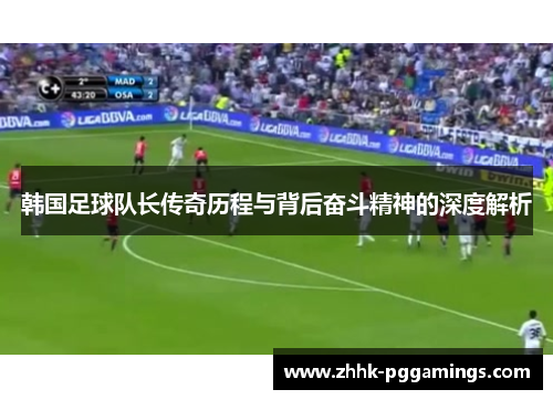 韩国足球队长传奇历程与背后奋斗精神的深度解析 韩国足球队长传奇历程与背后奋斗精神的深度解析