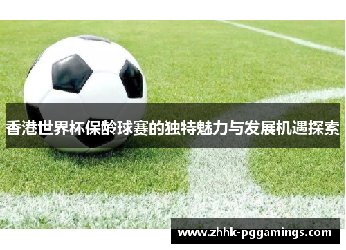 香港世界杯保龄球赛的独特魅力与发展机遇探索 香港世界杯保龄球赛的独特魅力与发展机遇探索