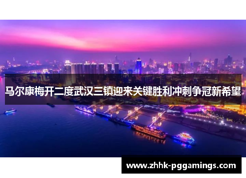 马尔康梅开二度武汉三镇迎来关键胜利冲刺争冠新希望 马尔康梅开二度武汉三镇迎来关键胜利冲刺争冠新希望