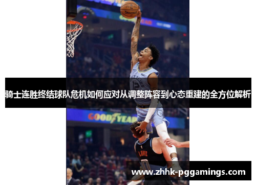 骑士连胜终结球队危机如何应对从调整阵容到心态重建的全方位解析 骑士连胜终结球队危机如何应对从调整阵容到心态重建的全方位解析