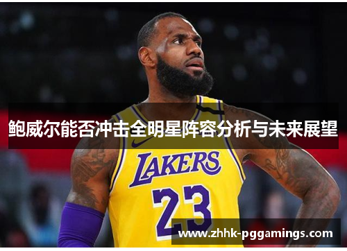 鲍威尔能否冲击全明星阵容分析与未来展望 鲍威尔能否冲击全明星阵容分析与未来展望