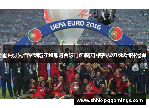 葡萄牙凭借坚韧防守和加时赛破门逆袭法国夺得2016欧洲杯冠军