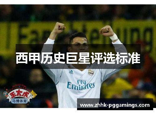 西甲历史巨星评选标准 西甲历史巨星评选标准