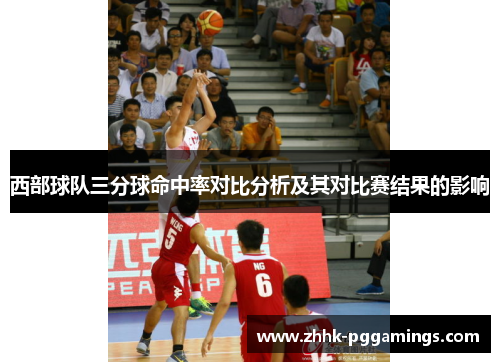 西部球队三分球命中率对比分析及其对比赛结果的影响 西部球队三分球命中率对比分析及其对比赛结果的影响
