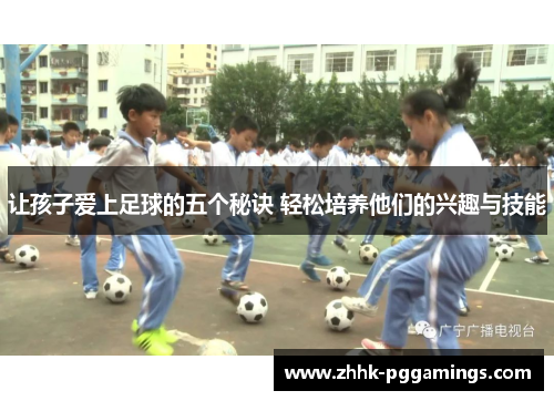 让孩子爱上足球的五个秘诀 轻松培养他们的兴趣与技能 让孩子爱上足球的五个秘诀 轻松培养他们的兴趣与技能