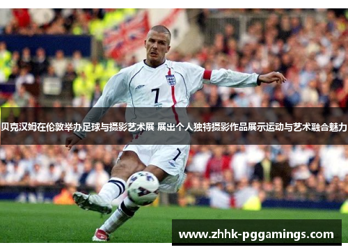 贝克汉姆在伦敦举办足球与摄影艺术展 展出个人独特摄影作品展示运动与艺术融合魅力