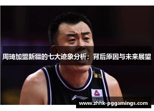 周琦加盟新疆的七大迹象分析：背后原因与未来展望