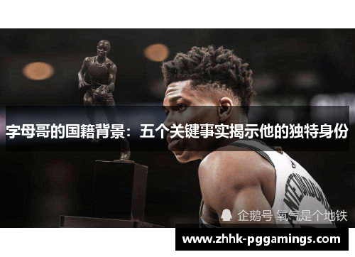 字母哥的国籍背景:五个关键事实揭示他的独特身份 字母哥的国籍背景:五个关键事实揭示他的独特身份