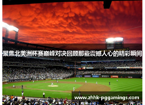 聚焦北美洲杯赛巅峰对决回顾那些震撼人心的精彩瞬间 聚焦北美洲杯赛巅峰对决回顾那些震撼人心的精彩瞬间
