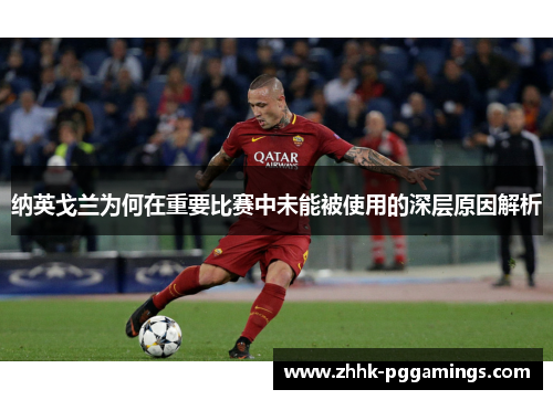 纳英戈兰为何在重要比赛中未能被使用的深层原因解析 纳英戈兰为何在重要比赛中未能被使用的深层原因解析