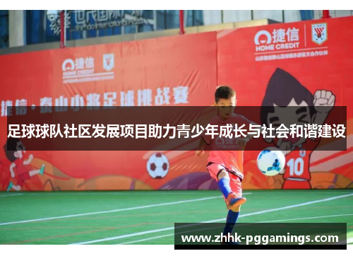 足球球队社区发展项目助力青少年成长与社会和谐建设 足球球队社区发展项目助力青少年成长与社会和谐建设