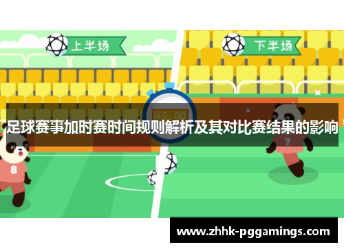 足球赛事加时赛时间规则解析及其对比赛结果的影响 足球赛事加时赛时间规则解析及其对比赛结果的影响