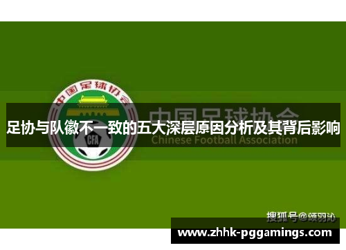 足协与队徽不一致的五大深层原因分析及其背后影响 足协与队徽不一致的五大深层原因分析及其背后影响