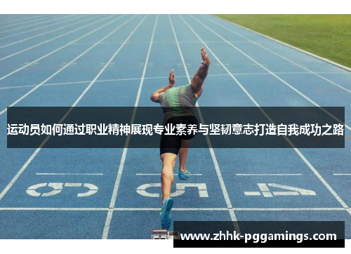运动员如何通过职业精神展现专业素养与坚韧意志打造自我成功之路