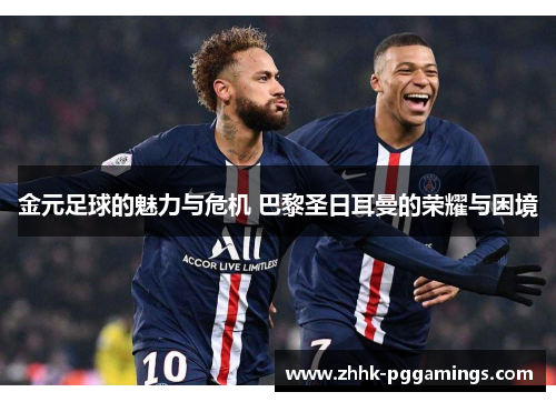 金元足球的魅力与危机 巴黎圣日耳曼的荣耀与困境 金元足球的魅力与危机 巴黎圣日耳曼的荣耀与困境