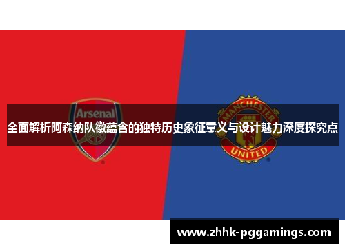 全面解析阿森纳队徽蕴含的独特历史象征意义与设计魅力深度探究点 全面解析阿森纳队徽蕴含的独特历史象征意义与设计魅力深度探究点