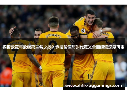探析欧冠与欧联第三名之战的竞技价值与时代意义全面解读深度再审 探析欧冠与欧联第三名之战的竞技价值与时代意义全面解读深度再审