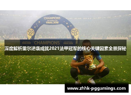 深度解析里尔逆袭成就2021法甲冠军的核心关键因素全景探秘 深度解析里尔逆袭成就2021法甲冠军的核心关键因素全景探秘