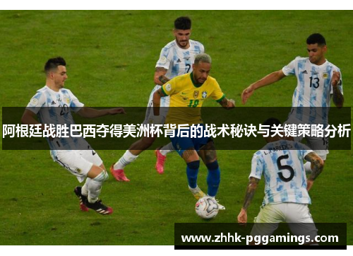 阿根廷战胜巴西夺得美洲杯背后的战术秘诀与关键策略分析 阿根廷战胜巴西夺得美洲杯背后的战术秘诀与关键策略分析
