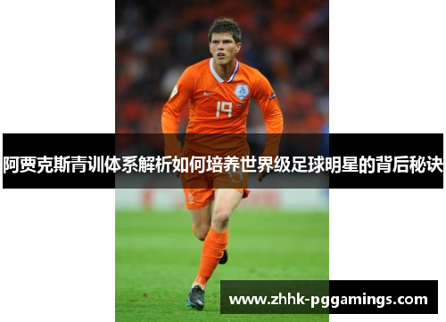 阿贾克斯青训体系解析如何培养世界级足球明星的背后秘诀