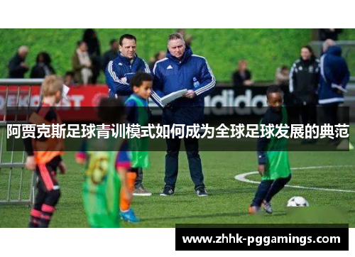 阿贾克斯足球青训模式如何成为全球足球发展的典范