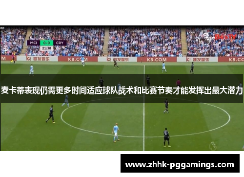 麦卡蒂表现仍需更多时间适应球队战术和比赛节奏才能发挥出最大潜力