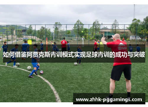 如何借鉴阿贾克斯青训模式实现足球青训的成功与突破