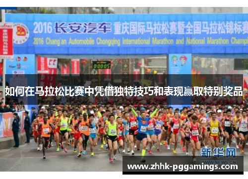 如何在马拉松比赛中凭借独特技巧和表现赢取特别奖品