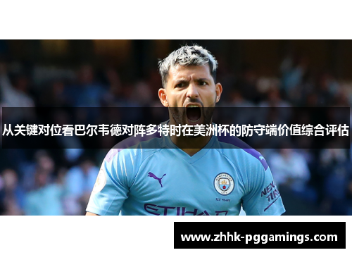 从关键对位看巴尔韦德对阵多特时在美洲杯的防守端价值综合评估