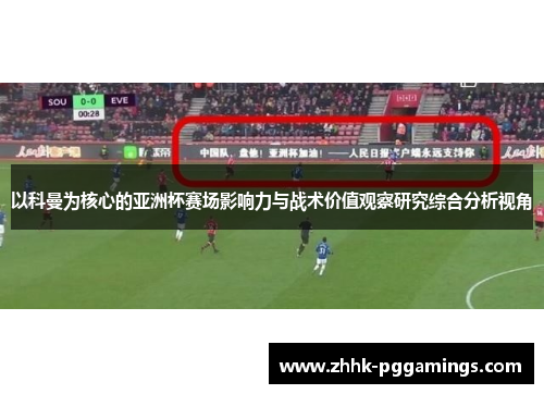 以科曼为核心的亚洲杯赛场影响力与战术价值观察研究综合分析视角