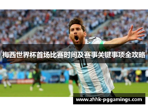 梅西世界杯首场比赛时间及赛事关键事项全攻略