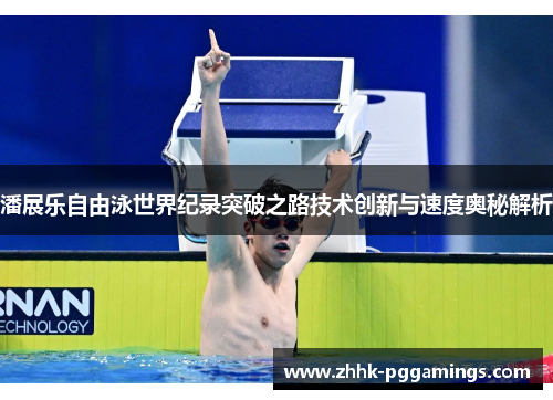 潘展乐自由泳世界纪录突破之路技术创新与速度奥秘解析